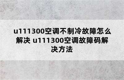 u111300空调不制冷故障怎么解决 u111300空调故障码解决方法